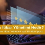 Online İtibar Yönetimi Nedir? Etkili Online İtibar Yönetimi İçin 10 Altın İpucu
