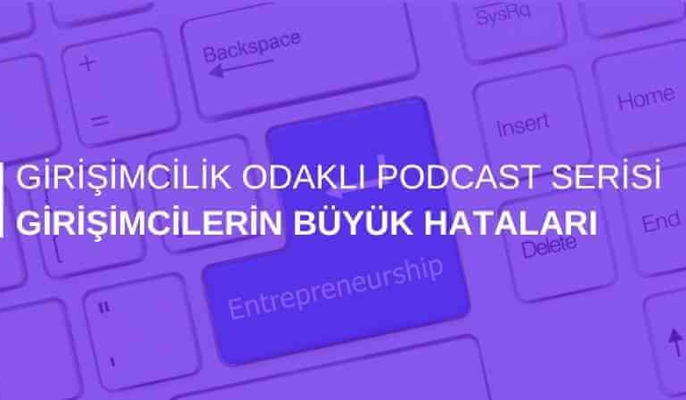 Girişimcilik Odaklı Podcast Serisi: Girişimcilerin Büyük Hataları